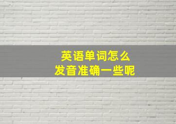 英语单词怎么发音准确一些呢