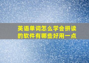 英语单词怎么学会拼读的软件有哪些好用一点