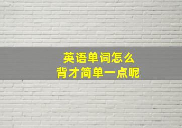 英语单词怎么背才简单一点呢