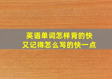 英语单词怎样背的快又记得怎么写的快一点