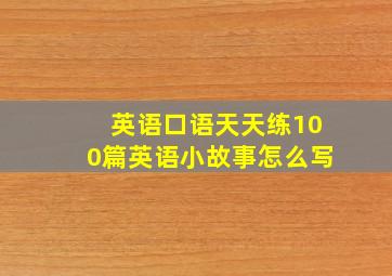 英语口语天天练100篇英语小故事怎么写