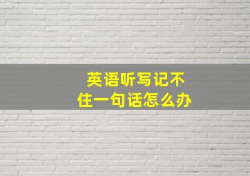 英语听写记不住一句话怎么办