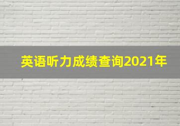 英语听力成绩查询2021年