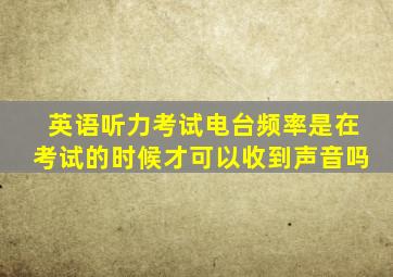 英语听力考试电台频率是在考试的时候才可以收到声音吗