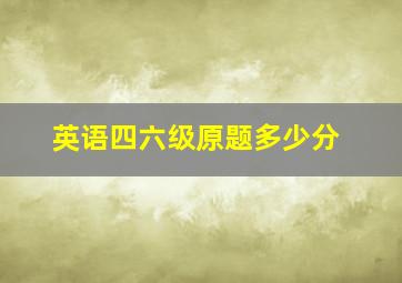 英语四六级原题多少分