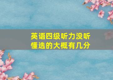 英语四级听力没听懂选的大概有几分