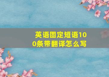 英语固定短语100条带翻译怎么写