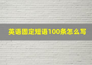 英语固定短语100条怎么写