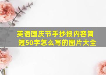 英语国庆节手抄报内容简短50字怎么写的图片大全