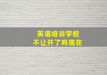 英语培训学校不让开了吗现在