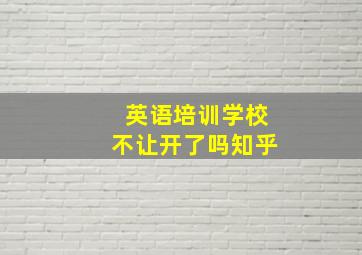 英语培训学校不让开了吗知乎