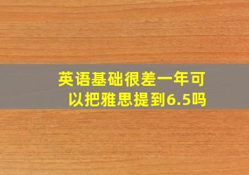 英语基础很差一年可以把雅思提到6.5吗