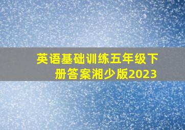 英语基础训练五年级下册答案湘少版2023