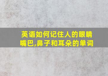 英语如何记住人的眼睛嘴巴,鼻子和耳朵的单词