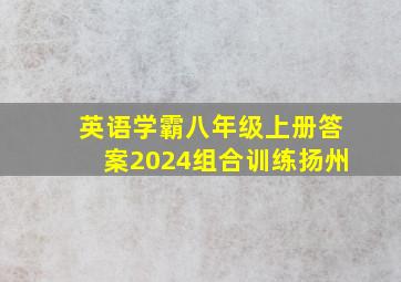 英语学霸八年级上册答案2024组合训练扬州