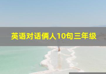 英语对话俩人10句三年级