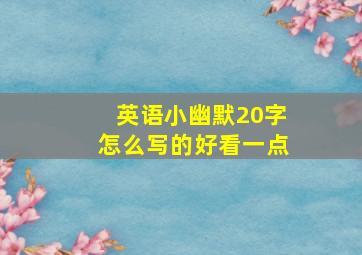 英语小幽默20字怎么写的好看一点