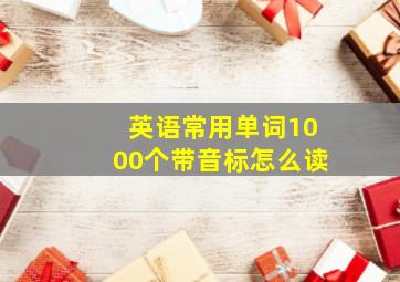 英语常用单词1000个带音标怎么读