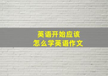 英语开始应该怎么学英语作文