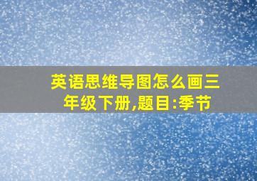 英语思维导图怎么画三年级下册,题目:季节