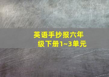 英语手抄报六年级下册1~3单元