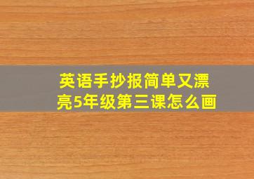 英语手抄报简单又漂亮5年级第三课怎么画