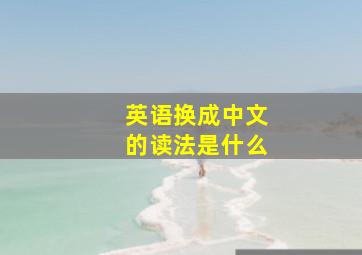 英语换成中文的读法是什么