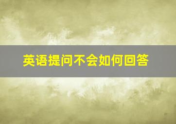 英语提问不会如何回答