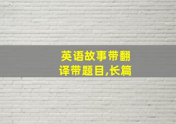 英语故事带翻译带题目,长篇