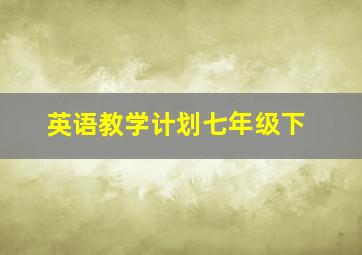 英语教学计划七年级下