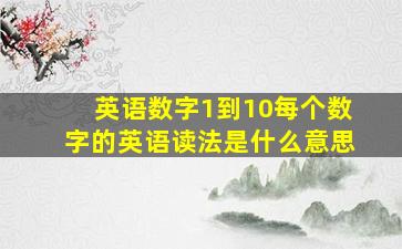 英语数字1到10每个数字的英语读法是什么意思