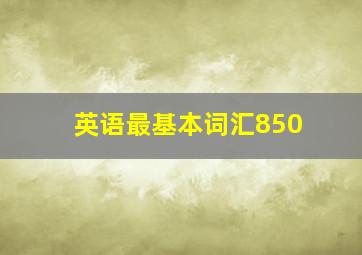 英语最基本词汇850