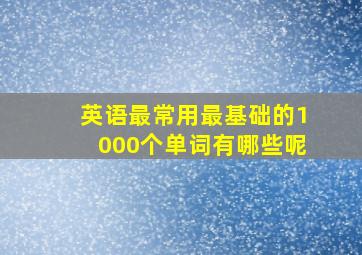 英语最常用最基础的1000个单词有哪些呢