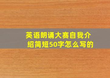 英语朗诵大赛自我介绍简短50字怎么写的