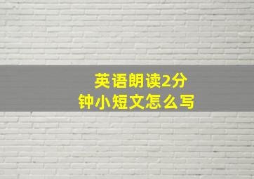 英语朗读2分钟小短文怎么写