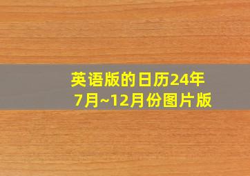 英语版的日历24年7月~12月份图片版