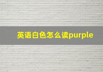 英语白色怎么读purple