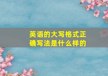 英语的大写格式正确写法是什么样的