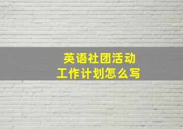 英语社团活动工作计划怎么写