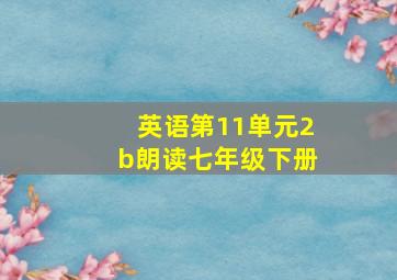 英语第11单元2b朗读七年级下册