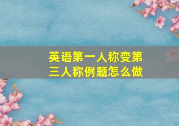 英语第一人称变第三人称例题怎么做