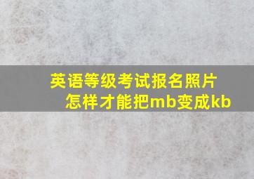 英语等级考试报名照片怎样才能把mb变成kb