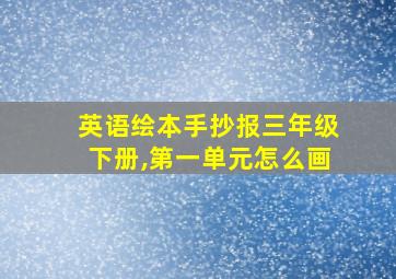 英语绘本手抄报三年级下册,第一单元怎么画