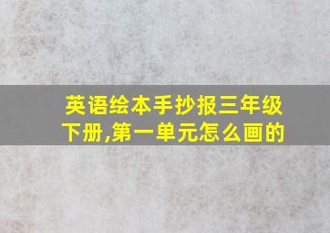 英语绘本手抄报三年级下册,第一单元怎么画的