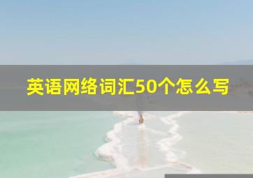 英语网络词汇50个怎么写