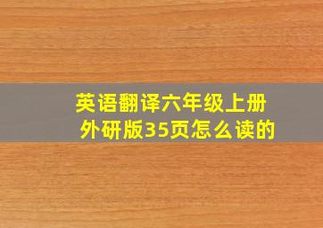 英语翻译六年级上册外研版35页怎么读的