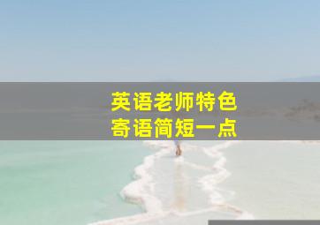 英语老师特色寄语简短一点