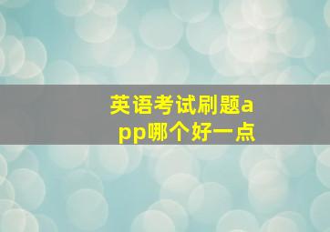 英语考试刷题app哪个好一点