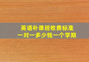 英语补课班收费标准一对一多少钱一个学期