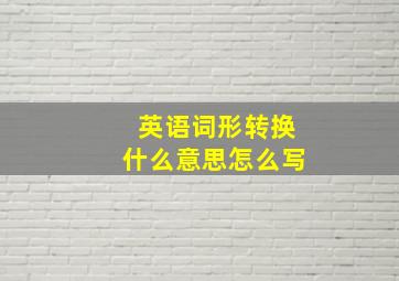 英语词形转换什么意思怎么写